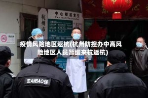 疫情风险地区返杭(杭州防控办中高风险地区人员暂缓来杭返杭)