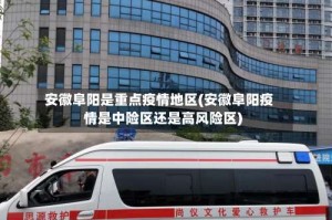 安徽阜阳是重点疫情地区(安徽阜阳疫情是中险区还是高风险区)