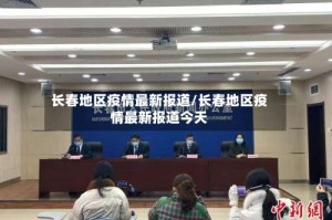 长春地区疫情最新报道/长春地区疫情最新报道今天