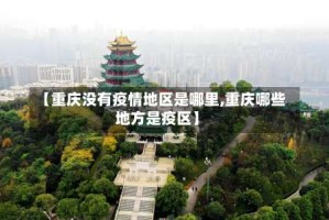 【重庆没有疫情地区是哪里,重庆哪些地方是疫区】