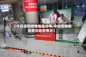 【今日信阳疫情地区分布,今日信阳新冠肺炎动态情况】