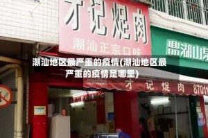 潮汕地区最严重的疫情(潮汕地区最严重的疫情是哪里)