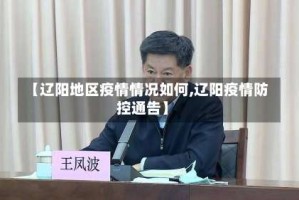 【辽阳地区疫情情况如何,辽阳疫情防控通告】