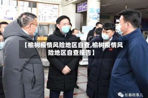 【榆树疫情风险地区自查,榆树疫情风险地区自查报告】