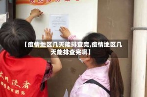 【疫情地区几天能排查完,疫情地区几天能排查完啊】