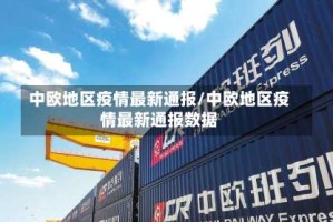 中欧地区疫情最新通报/中欧地区疫情最新通报数据