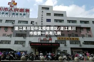 湛江吴川是什么疫情地区/湛江吴川市疫情一共有几例