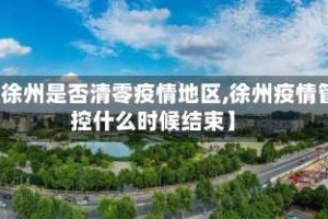 【徐州是否清零疫情地区,徐州疫情管控什么时候结束】
