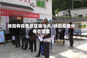 绵阳有疫情地区嘛今天/绵阳疫情分布在哪里