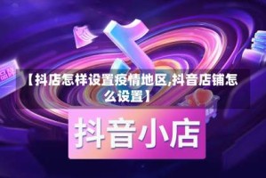 【抖店怎样设置疫情地区,抖音店铺怎么设置】