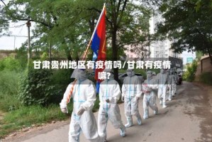 甘肃贵州地区有疫情吗/甘肃有疫情嘛?