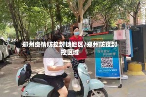 郑州疫情防控封锁地区/郑州防疫封控区域