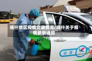 喀什地区疫情交通情况/喀什关于疫情最新通知