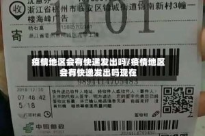 疫情地区会有快递发出吗/疫情地区会有快递发出吗现在
