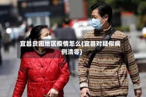 宜昌贫困地区疫情怎么(宜昌对疑似病例清零)
