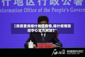 【防疫查询喀什地区疫情,喀什疫情防控中心官方网站】