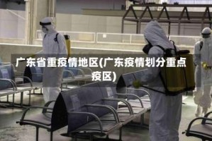 广东省重疫情地区(广东疫情划分重点疫区)