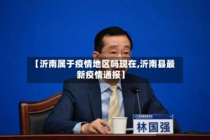 【沂南属于疫情地区吗现在,沂南县最新疫情通报】