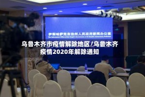 乌鲁木齐市疫情解除地区/乌鲁木齐疫情2020年解除通知