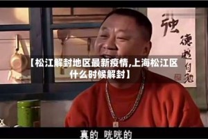 【松江解封地区最新疫情,上海松江区什么时候解封】