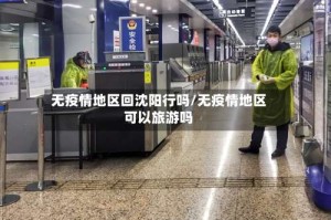 无疫情地区回沈阳行吗/无疫情地区可以旅游吗