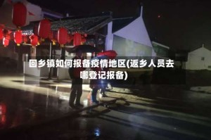 回乡镇如何报备疫情地区(返乡人员去哪登记报备)