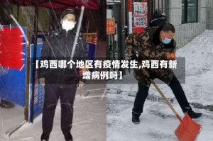 【鸡西哪个地区有疫情发生,鸡西有新增病例吗】