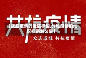 【战胜疫情的地区标语,战胜疫情的地区标语怎么写】