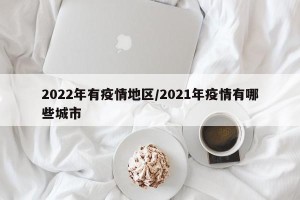 2022年有疫情地区/2021年疫情有哪些城市