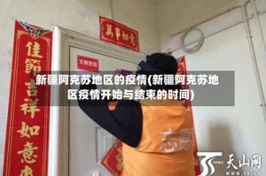 新疆阿克苏地区的疫情(新疆阿克苏地区疫情开始与结束的时间)