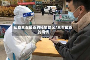 帮我查询最近的疫情地区/查看最近的疫情