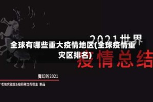 全球有哪些重大疫情地区(全球疫情重灾区排名)