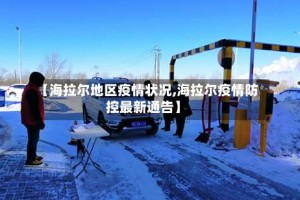 【海拉尔地区疫情状况,海拉尔疫情防控最新通告】