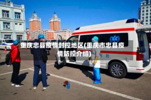 重庆忠县疫情封控地区(重庆市忠县疫情防控介绍)