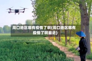 周口地区哪有疫情了啊(周口地区哪有疫情了啊最近)