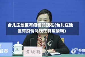 台儿庄地区有疫情吗现在(台儿庄地区有疫情吗现在有疫情吗)