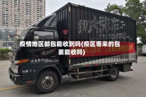 疫情地区邮包能收到吗(疫区寄来的包裹能收吗)