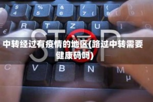 中转经过有疫情的地区(路过中转需要健康码吗)