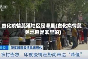 宣化疫情蔓延地区是哪里(宣化疫情蔓延地区是哪里的)