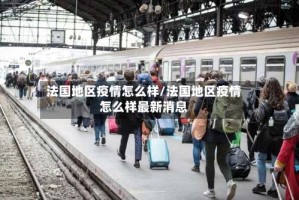 法国地区疫情怎么样/法国地区疫情怎么样最新消息