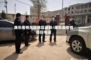 康乐疫情风险地区最新/康乐县疫情防控电话
