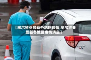 【塞尔维亚最新各地区疫情,塞尔维亚最新各地区疫情消息】