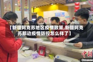 【新疆阿克苏地区疫情政策,新疆阿克苏那边疫情防控怎么样了】