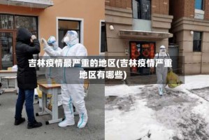 吉林疫情最严重的地区(吉林疫情严重地区有哪些)