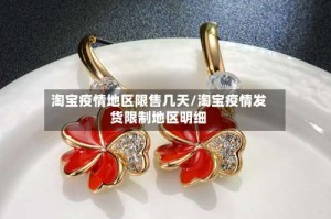 淘宝疫情地区限售几天/淘宝疫情发货限制地区明细