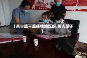 【昌吉算不算疫情地区呀,昌吉属于】