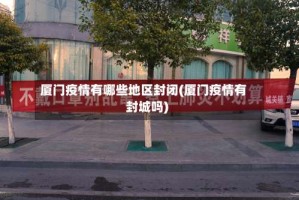 厦门疫情有哪些地区封闭(厦门疫情有封城吗)