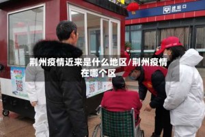 荆州疫情近来是什么地区/荆州疫情在哪个区