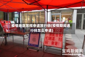 疫情地区怎样申请放行码(疫情期间通行码怎么申请)