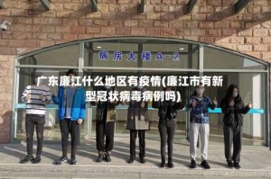 广东廉江什么地区有疫情(廉江市有新型冠状病毒病例吗)